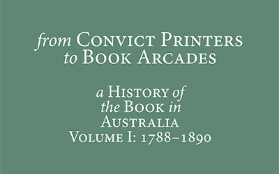 Nathan Hollier reviews ‘From Convict Printers to Book Arcades:  A history of the book in Australia, Volume I: 1788-1890’ edited by Wallace Kirsop, Elizabeth Webby, and Judy Donnelly